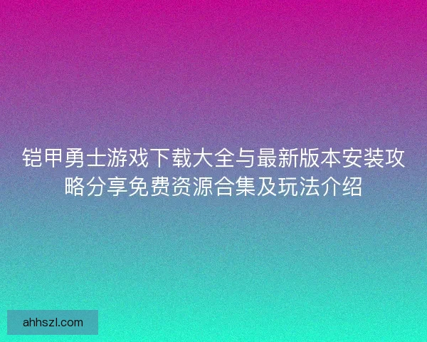 铠甲勇士游戏下载大全与最新版本安装攻略分享免费资源合集及玩法介绍