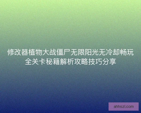 修改器植物大战僵尸无限阳光无冷却畅玩全关卡秘籍解析攻略技巧分享