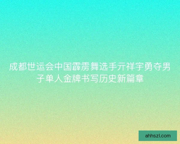 成都世运会中国霹雳舞选手亓祥宇勇夺男子单人金牌书写历史新篇章