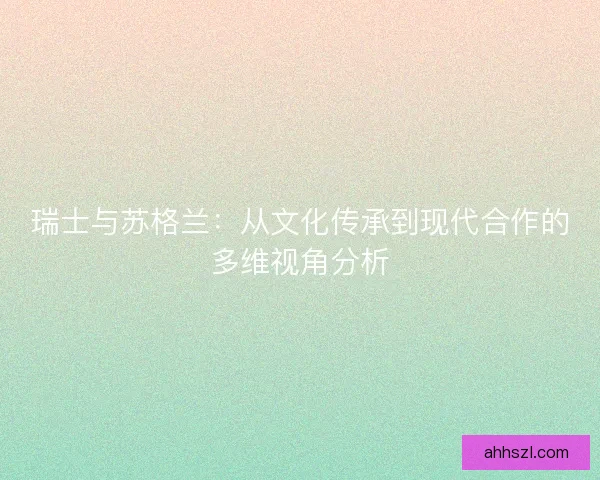 瑞士与苏格兰：从文化传承到现代合作的多维视角分析