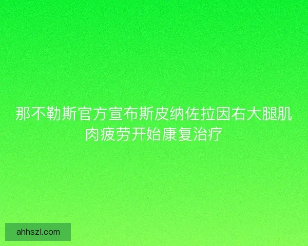 那不勒斯官方宣布斯皮纳佐拉因右大腿肌肉疲劳开始康复治疗