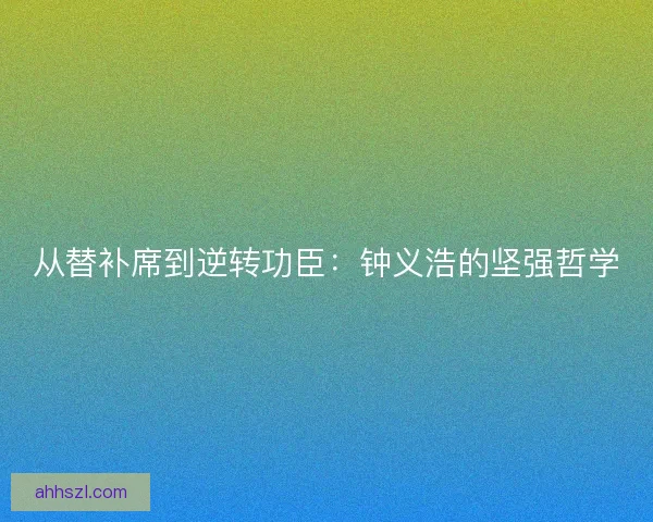 从替补席到逆转功臣：钟义浩的坚强哲学