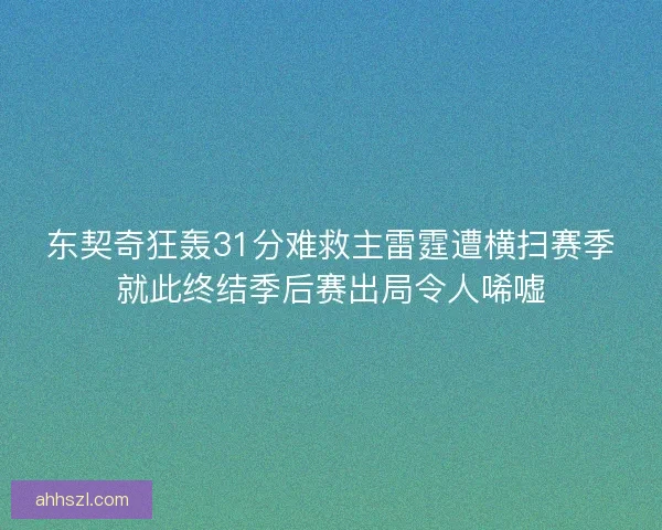 东契奇狂轰31分难救主雷霆遭横扫赛季就此终结季后赛出局令人唏嘘 东契奇狂轰31分难救主雷霆遭横扫赛季就此终结季后赛出局令人唏嘘