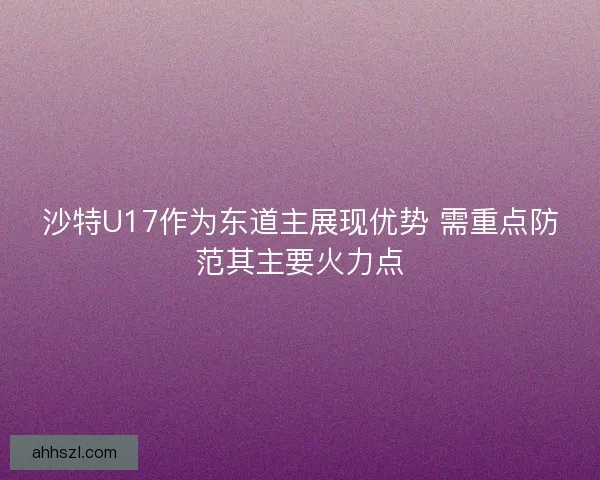 沙特U17作为东道主展现优势 需重点防范其主要火力点