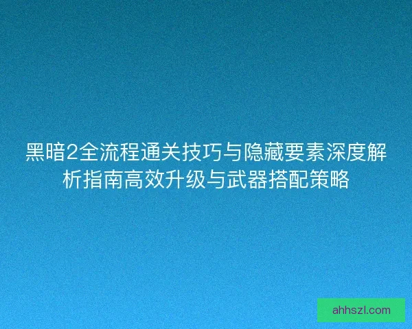 黑暗2全流程通关技巧与隐藏要素深度解析指南高效升级与武器搭配策略