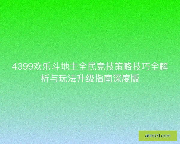 4399欢乐斗地主全民竞技策略技巧全解析与玩法升级指南深度版